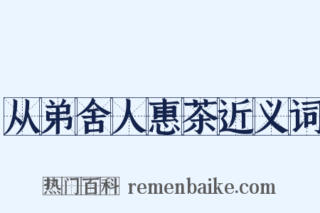 从弟舍人惠茶近义词是什么意思的图片